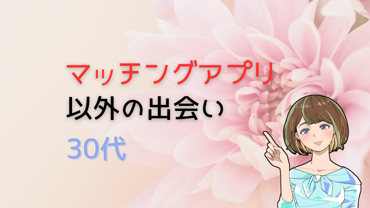 アプリ以外の本気の出会いならこの３つ！３０代男女が再現性高く出会える場所を徹底調査