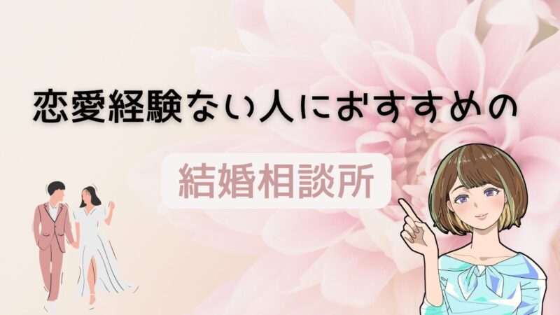 【恋愛経験なしでも失敗しない】利用しやすく信頼できるおすすめの結婚相談所はこれ！ 