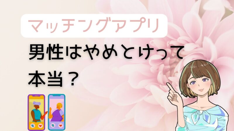 【男性はマッチングアプリはやめとけって本当？】向いていない人の3つの特徴 