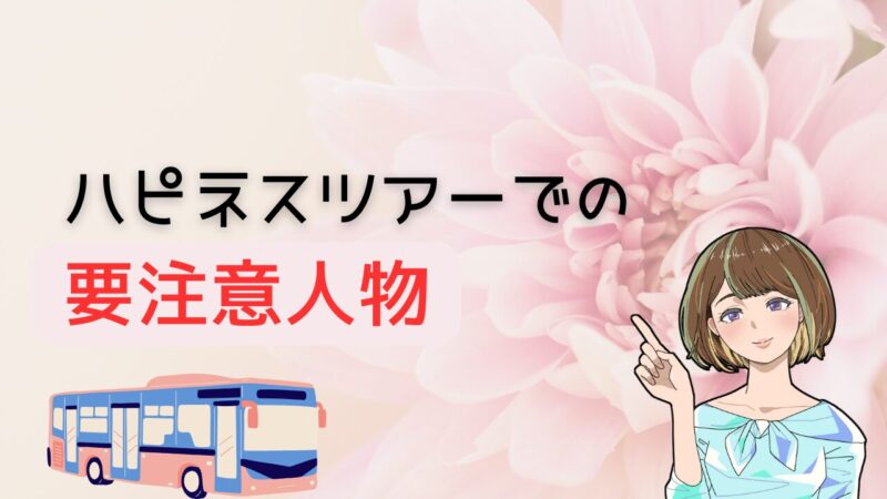 ハピネスツアーに紛れ込んでいる要注意人物とは？注意点と避ける方法を解説 