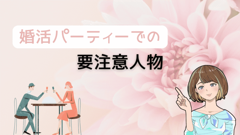 【知らないとヤバい】婚活パーティーの要注意人物を避ける方法とよりコスパ最強の出会い 